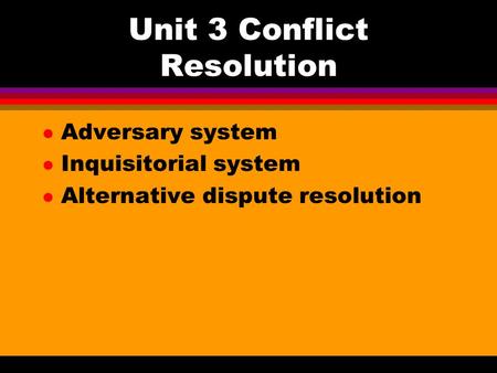 Unit 3 Conflict Resolution l Adversary system l Inquisitorial system l Alternative dispute resolution.