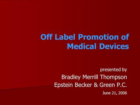 Off Label Promotion of Medical Devices presented by Bradley Merrill Thompson Epstein Becker & Green P.C. June 21, 2006.