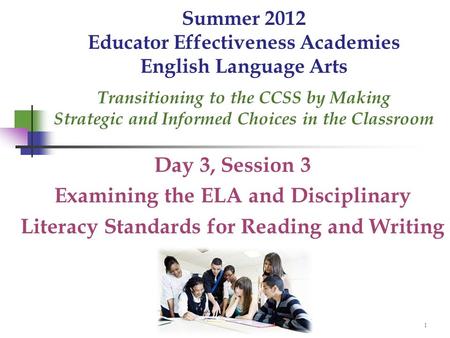 1 Summer 2012 Educator Effectiveness Academies English Language Arts Transitioning to the CCSS by Making Strategic and Informed Choices in the Classroom.