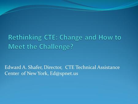 Edward A. Shafer, Director, CTE Technical Assistance Center of New York,