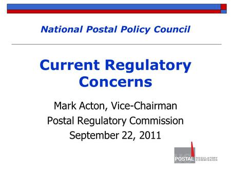 National Postal Policy Council Current Regulatory Concerns Mark Acton, Vice-Chairman Postal Regulatory Commission September 22, 2011.