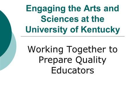 Engaging the Arts and Sciences at the University of Kentucky Working Together to Prepare Quality Educators.