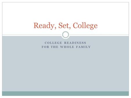 COLLEGE READINESS FOR THE WHOLE FAMILY Ready, Set, College.