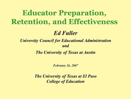 Educator Preparation, Retention, and Effectiveness Ed Fuller University Council for Educational Administration and The University of Texas at Austin February.