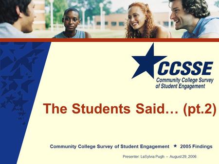 The Students Said… (pt.2) Community College Survey of Student Engagement 2005 Findings Presenter: LaSylvia Pugh – August 29, 2006.