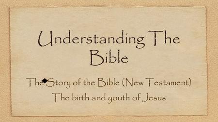 Understanding The Bible The Story of the Bible (New Testament) The birth and youth of Jesus.
