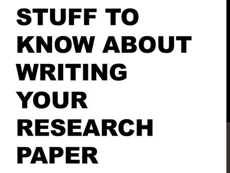 STUFF TO KNOW ABOUT WRITING YOUR RESEARCH PAPER. SUCCESS: YOU ALREADY HAVE AN ANNOTATED BIBLIOGRAPHY! -Much of your information gathering is complete.