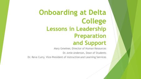Onboarding at Delta College Lessons in Leadership Preparation and Support Mary Gmeiner, Director of Human Resources Dr. Amie Anderson, Dean of Students.