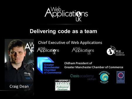 Delivering code as a team Chief Executive of Web Applications Craig Dean Oldham President of Greater Manchester Chamber of Commerce.