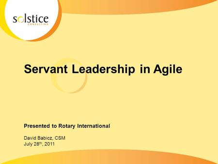 Servant Leadership in Agile Presented to Rotary International David Babicz, CSM July 28 th, 2011.