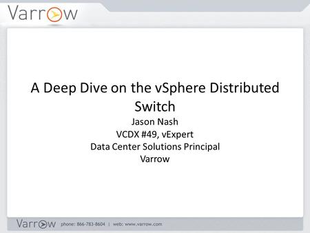 A Deep Dive on the vSphere Distributed Switch Jason Nash VCDX #49, vExpert Data Center Solutions Principal Varrow.