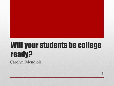 Will your students be college ready? Carolyn Mendiola 1.