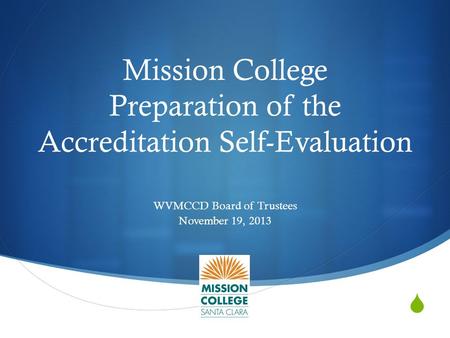  Mission College Preparation of the Accreditation Self-Evaluation WVMCCD Board of Trustees November 19, 2013.
