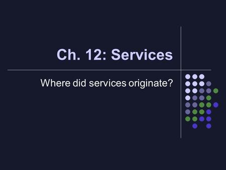 Ch. 12: Services Where did services originate?. Intro Majority of workers in MDC’s are in tertiary sector (provision of services) *NA = ¾ Much less in.