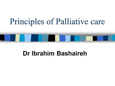 Principles of Palliative care Dr Ibrahim Bashaireh.