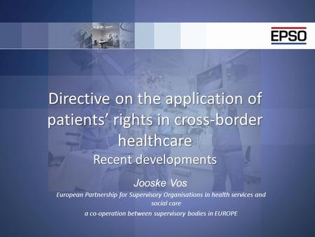 Directive on the application of patients’ rights in cross-border healthcare Recent developments Jooske Vos European Partnership for Supervisory Organisations.