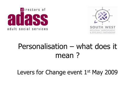 Personalisation – what does it mean ? Levers for Change event 1 st May 2009.