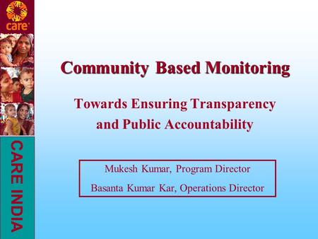 CARE INDIA Community Based Monitoring Towards Ensuring Transparency and Public Accountability Mukesh Kumar, Program Director Basanta Kumar Kar, Operations.