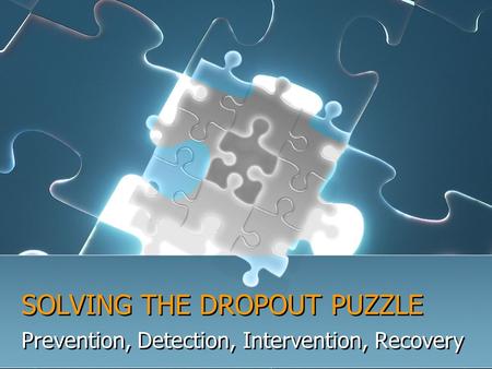 SOLVING THE DROPOUT PUZZLE Prevention, Detection, Intervention, Recovery.