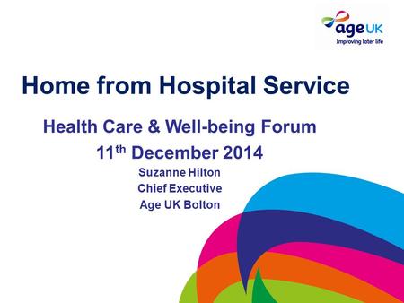 Home from Hospital Service Health Care & Well-being Forum 11 th December 2014 Suzanne Hilton Chief Executive Age UK Bolton.