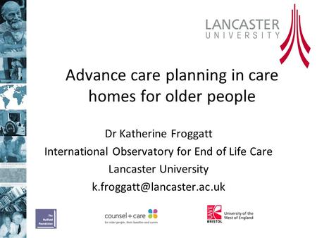Advance care planning in care homes for older people Dr Katherine Froggatt International Observatory for End of Life Care Lancaster University