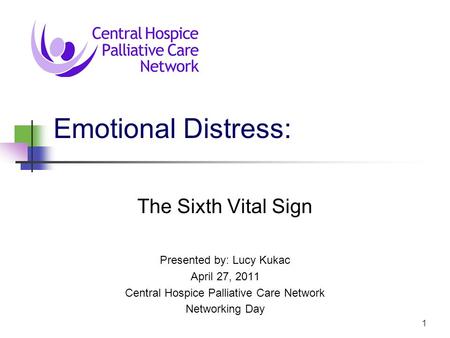 1 Emotional Distress: The Sixth Vital Sign Presented by: Lucy Kukac April 27, 2011 Central Hospice Palliative Care Network Networking Day.