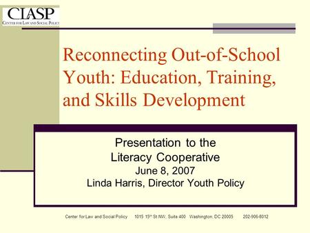 Center for Law and Social Policy 1015 15 th St NW, Suite 400 Washington, DC 20005 202-906-8012 Reconnecting Out-of-School Youth: Education, Training, and.