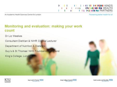 Monitoring and evaluation: making your work count Dr Liz Weekes Consultant Dietitian & NIHR Clinical Lecturer Department of Nutrition & Dietetics Guy’s.