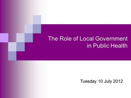 The Role of Local Government in Public Health Tuesday 10 July 2012.