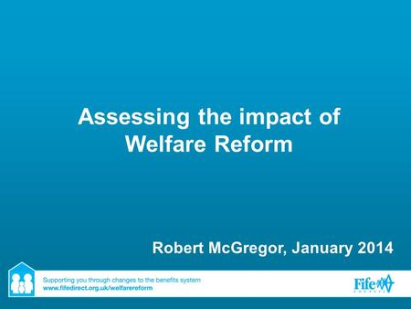 Assessing the impact of Welfare Reform Robert McGregor, January 2014.