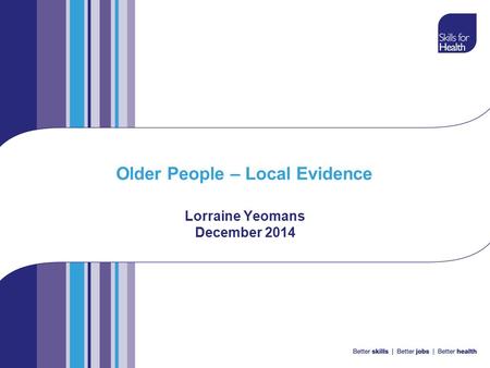 Older People – Local Evidence Lorraine Yeomans December 2014.