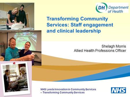 Transforming Community Services: Staff engagement and clinical leadership NHS Leeds Innovation in Community Services – Transforming Community Services.