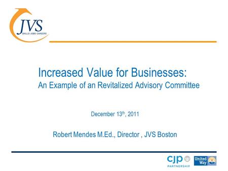 Increased Value for Businesses: An Example of an Revitalized Advisory Committee December 13 th, 2011 Robert Mendes M.Ed., Director, JVS Boston.
