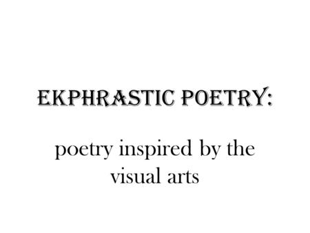 Ekphrastic Poetry: poetry inspired by the visual arts.