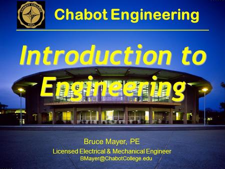 Bruce Mayer, PE Licensed Electrical & Mechanical Engineer Chabot Engineering Introduction to Engineering.
