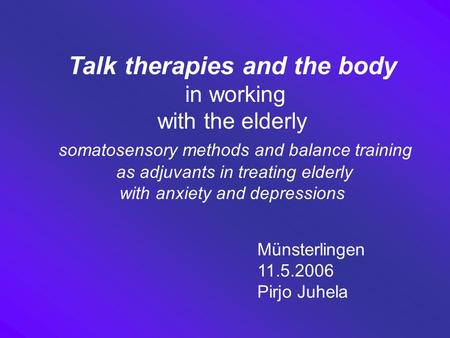 Talk therapies and the body in working with the elderly somatosensory methods and balance training as adjuvants in treating elderly with anxiety and depressions.