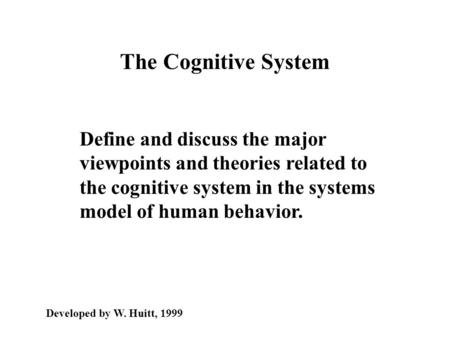The Cognitive System Define and discuss the major viewpoints and theories related to the cognitive system in the systems model of human behavior. Developed.