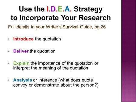 Use the I.D.E.A. Strategy to Incorporate Your Research Full details in your Writer’s Survival Guide, pg.26 Introduce the quotation Deliver the quotation.