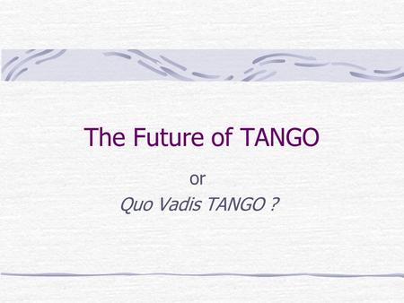 The Future of TANGO or Quo Vadis TANGO ?. TANGO Future The future can be divided into 2 parts : The Realworld The Dreamworld.