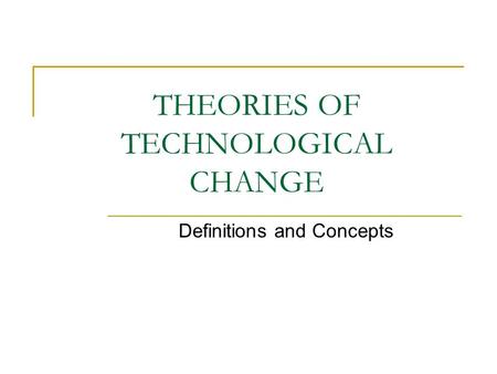 THEORIES OF TECHNOLOGICAL CHANGE Definitions and Concepts.
