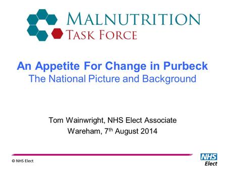 Tom Wainwright, NHS Elect Associate Wareham, 7 th August 2014 An Appetite For Change in Purbeck The National Picture and Background.