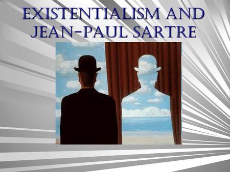 Existentialism AND Jean-Paul Sartre Existentialism Came out of the sense of despair after the Great Depression and WWII. Analysis how humans exist in.