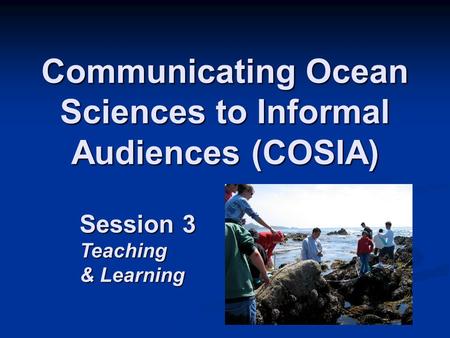 Communicating Ocean Sciences to Informal Audiences (COSIA) Session 3 Teaching & Learning.