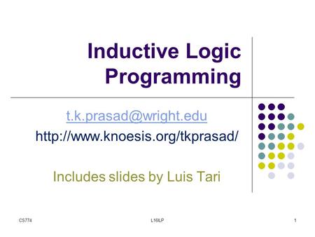 Inductive Logic Programming  Includes slides by Luis Tari CS7741L16ILP.