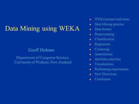 Department of Computer Science, University of Waikato, New Zealand Geoff Holmes WEKA project and team Data Mining process Data format Preprocessing Classification.