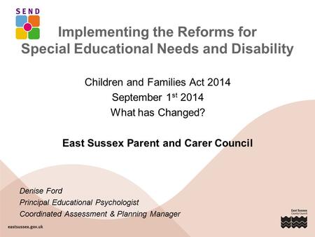 Implementing the Reforms for Special Educational Needs and Disability Children and Families Act 2014 September 1 st 2014 What has Changed? East Sussex.