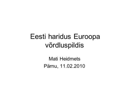 Eesti haridus Euroopa võrdluspildis Mati Heidmets Pärnu, 11.02.2010.
