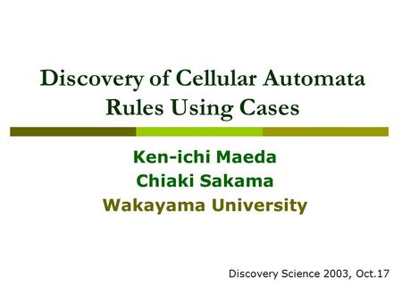 Discovery of Cellular Automata Rules Using Cases Ken-ichi Maeda Chiaki Sakama Wakayama University Discovery Science 2003, Oct.17.