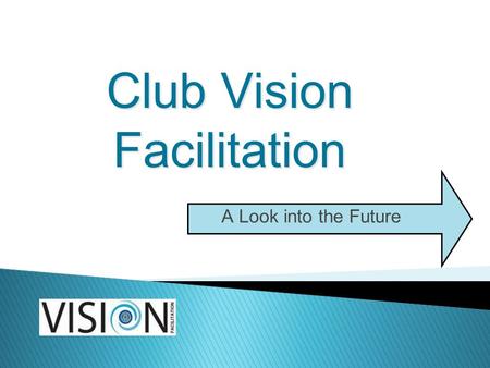 Club Vision Facilitation A Look into the Future. What is Vision Facilitation? Seeing where your Rotary Club wants to go, where it can go Creation of 3.