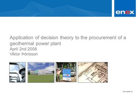 Www.enex.is Application of decision theory to the procurement of a geothermal power plant April 2nd 2008 Viktor Þórisson.